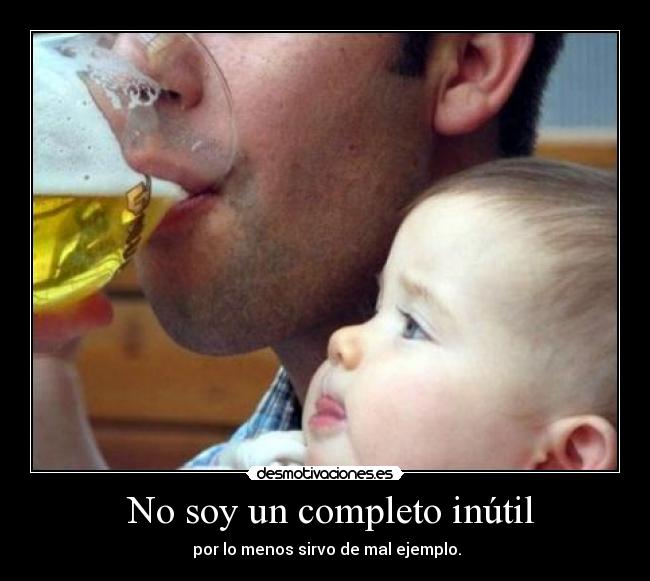 No soy un completo inútil - por lo menos sirvo de mal ejemplo.