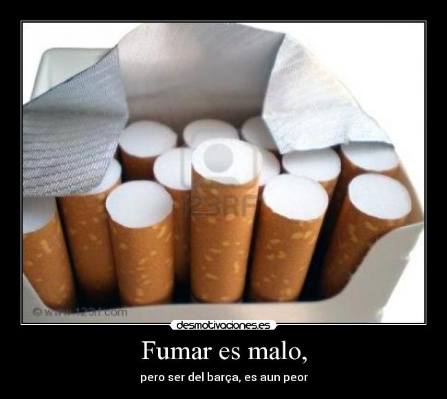 Fumar es malo, -