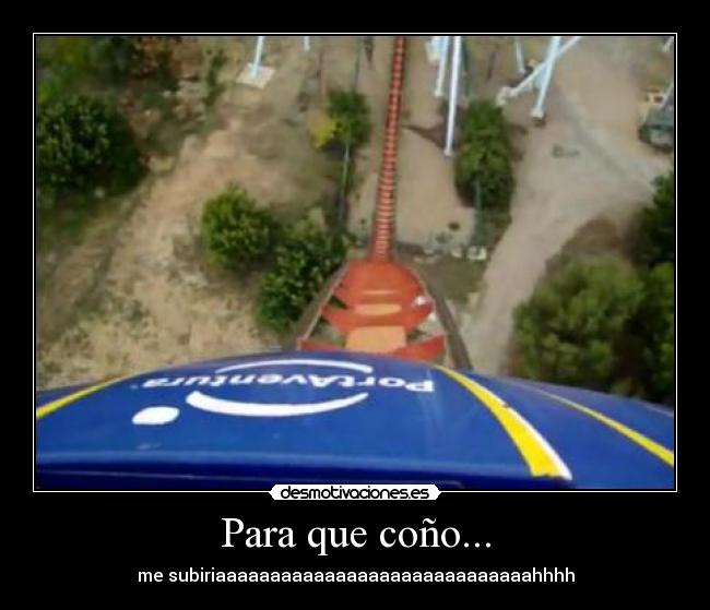 Para que coño... - me subiriaaaaaaaaaaaaaaaaaaaaaaaaaaaaahhhh