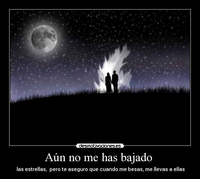 Aún no me has bajado - las estrellas, pero te aseguro que cuando me besas, me llevas a ellas