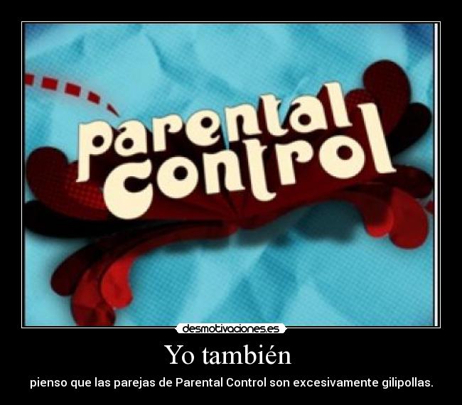 Yo también - pienso que las parejas de Parental Control son excesivamente gilipollas.