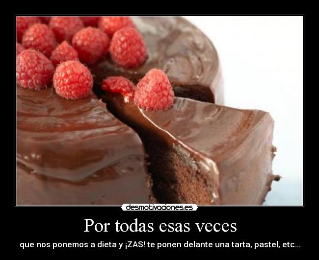 Por todas esas veces - que nos ponemos a dieta y ¡ZAS! te ponen delante una tarta, pastel, etc...