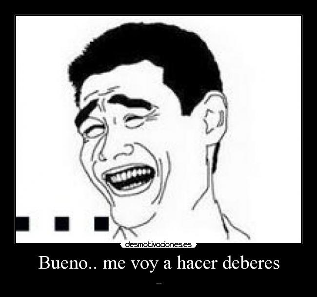 Bueno.. me voy a hacer deberes - ...