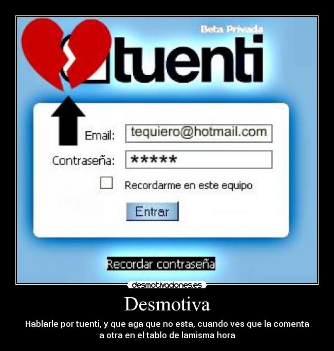 Desmotiva - Hablarle por tuenti, y que aga que no esta, cuando ves que la comenta
a otra en el tablo de lamisma hora
