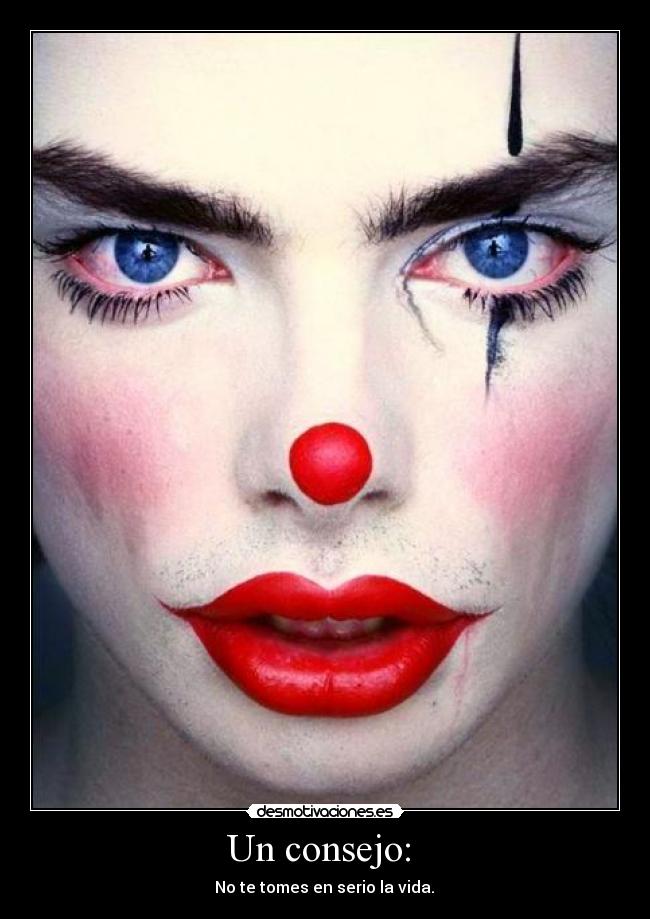 Un consejo:  -  No te tomes en serio la vida. 