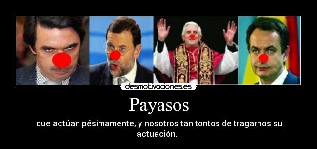Payasos - que actúan pésimamente, y nosotros tan tontos de tragarnos su actuación.
