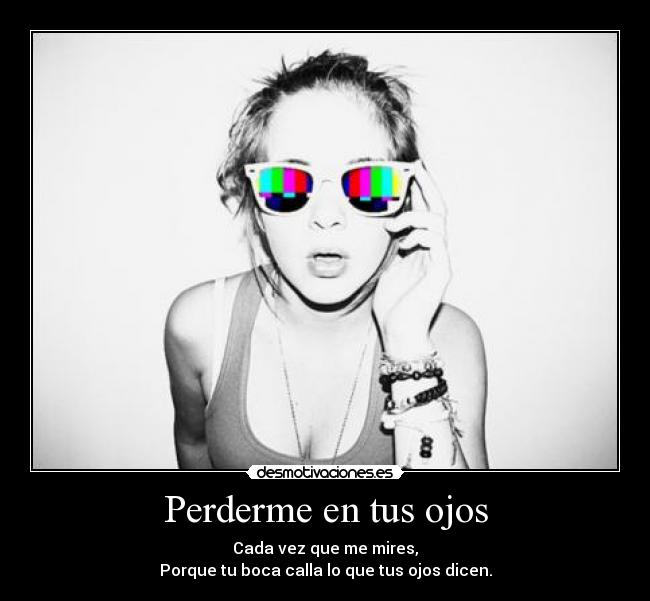 carteles perderme en tus ojos cada vez que me mires porque tu boca calla lo dicen desmotivaciones