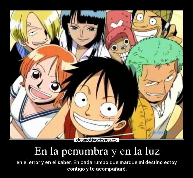 En la penumbra y en la luz - en el error y en el saber. En cada rumbo que marque mi destino estoy
contigo y te acompañaré.
