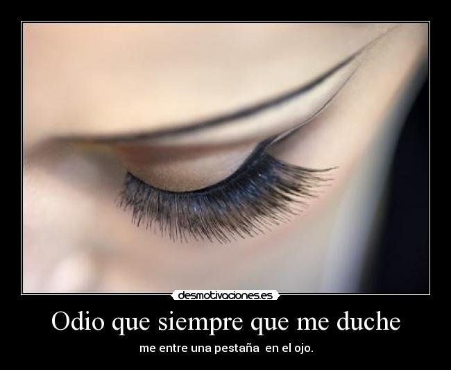 Odio que siempre que me duche - me entre una pestaña en el ojo.