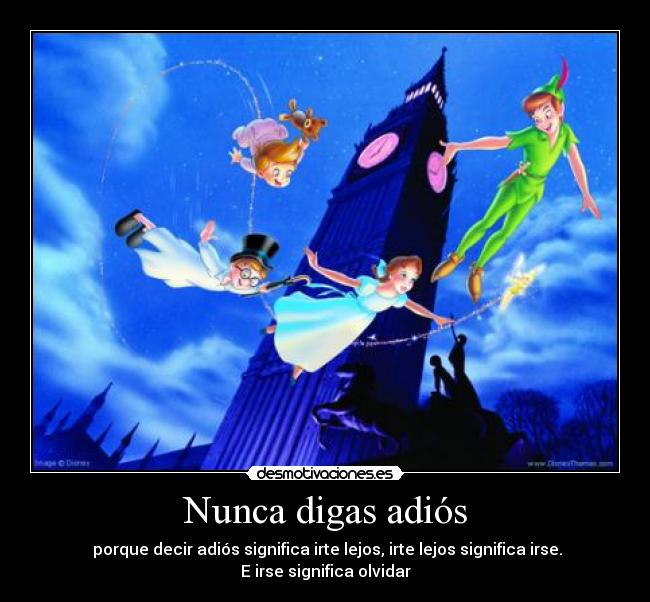 Nunca digas adiós - porque decir adiós significa irte lejos, irte lejos significa irse. E irse significa olvidar