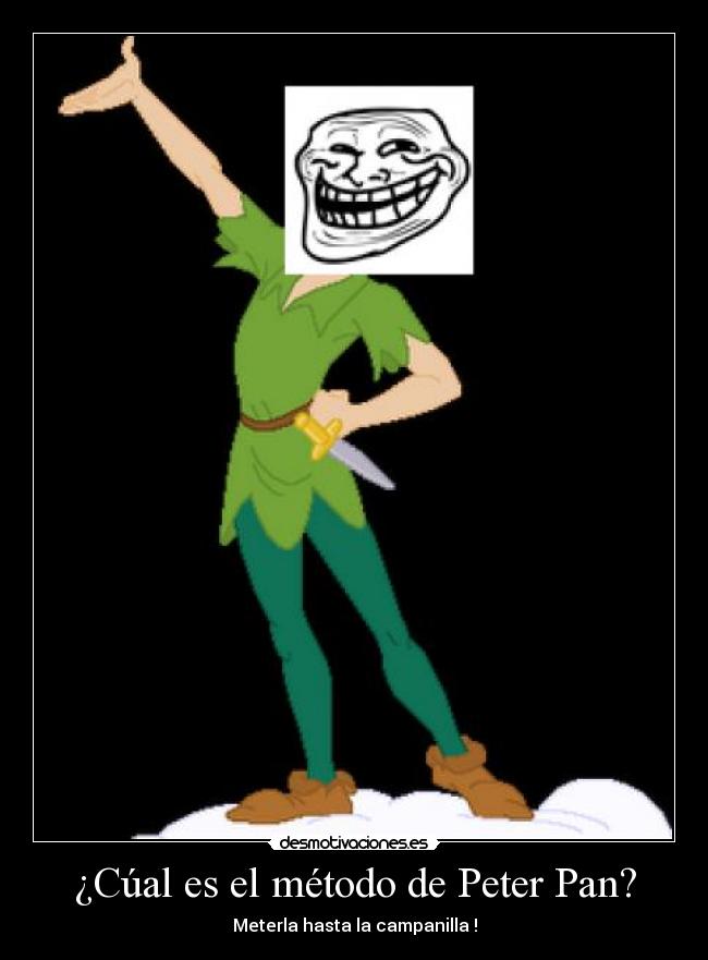 ¿Cúal es el método de Peter Pan? - Meterla hasta la campanilla !
