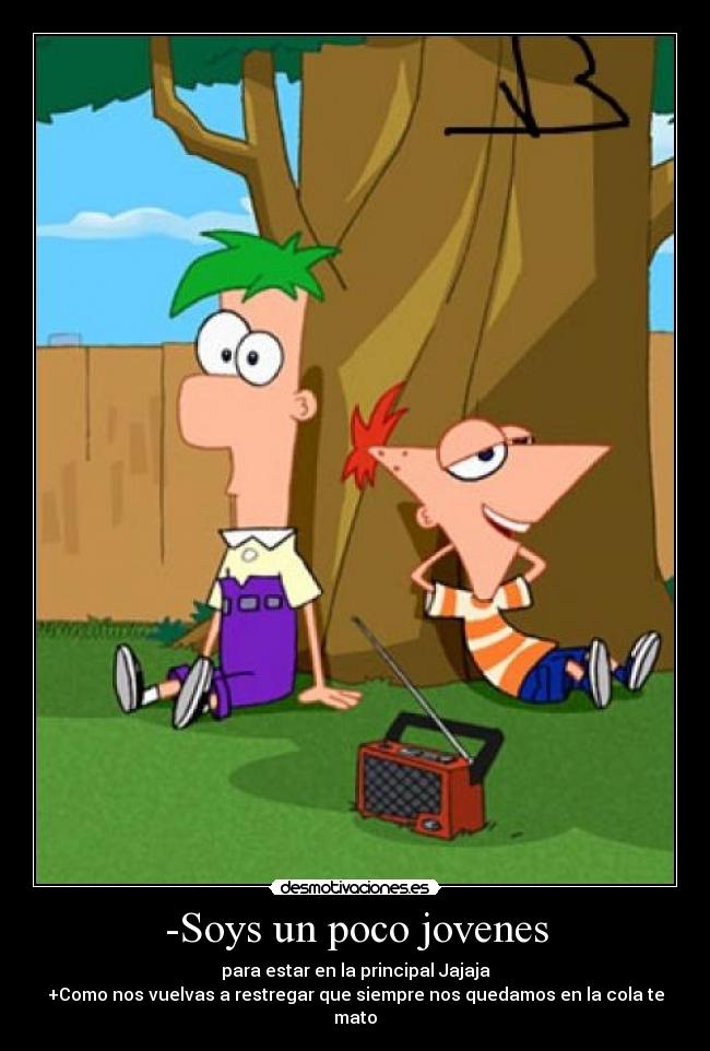 -Soys un poco jovenes - para estar en la principal Jajaja
+Como nos vuelvas a restregar que siempre nos quedamos en la cola te mato