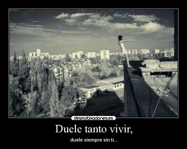 Duele tanto vivir, - duele siempre sin ti...