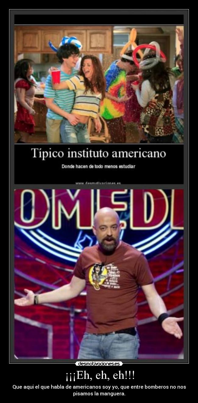 ¡¡¡Eh, eh, eh!!! - Que aqui el que habla de americanos soy yo, que entre bomberos no nos
pisamos la manguera.