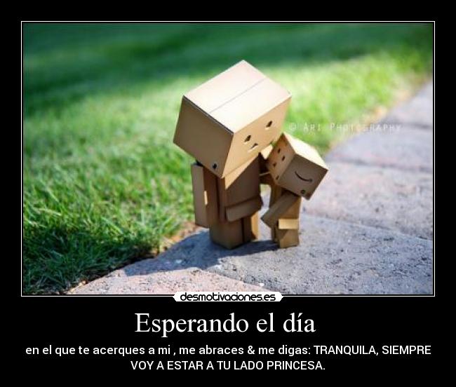 Esperando el día - en el que te acerques a mi , me abraces & me digas: TRANQUILA, SIEMPRE
VOY A ESTAR A TU LADO PRINCESA.♥
