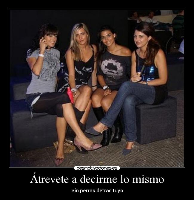 Átrevete a decirme lo mismo - Sin perras detrás tuyo