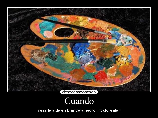 Cuando - veas la vida en blanco y negro... ¡coloréala! 