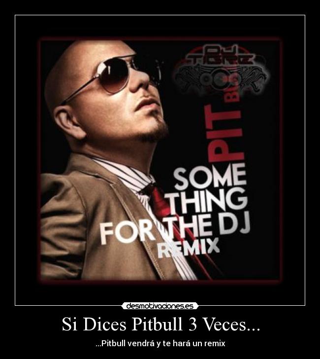 Si Dices Pitbull 3 Veces... - ...Pitbull vendrá y te hará un remix