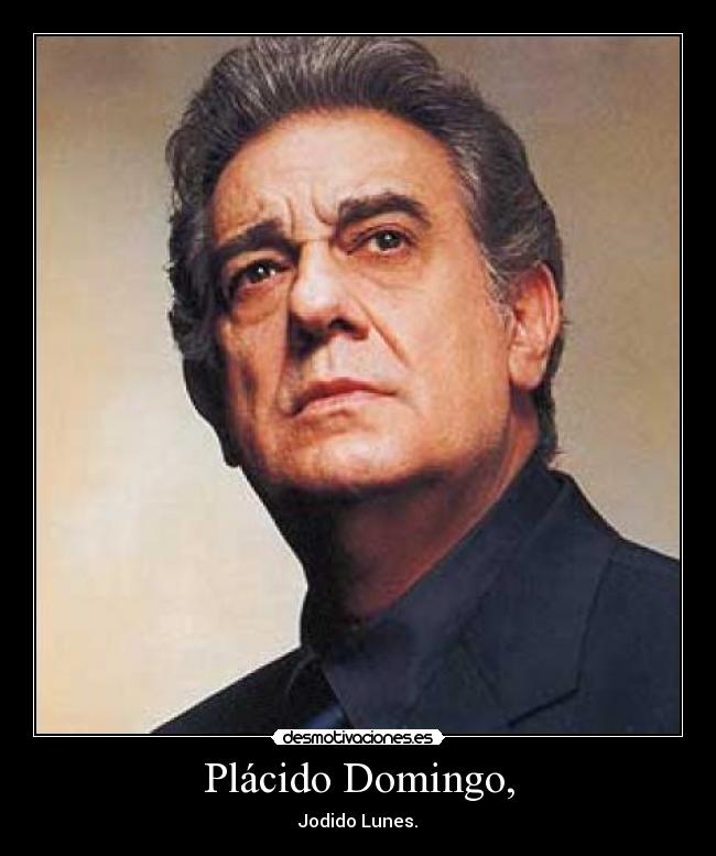 Plácido Domingo, - Jodido Lunes.