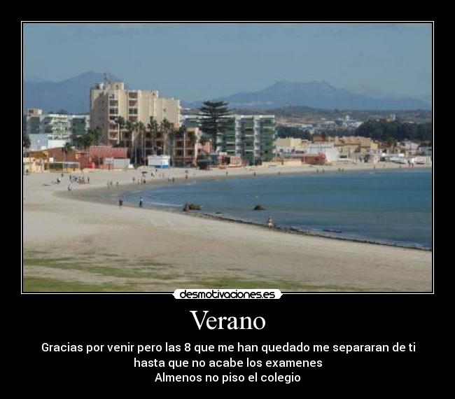 Verano - Gracias por venir pero las 8 que me han quedado me separaran de ti
hasta que no acabe los examenes
Almenos no piso el colegio