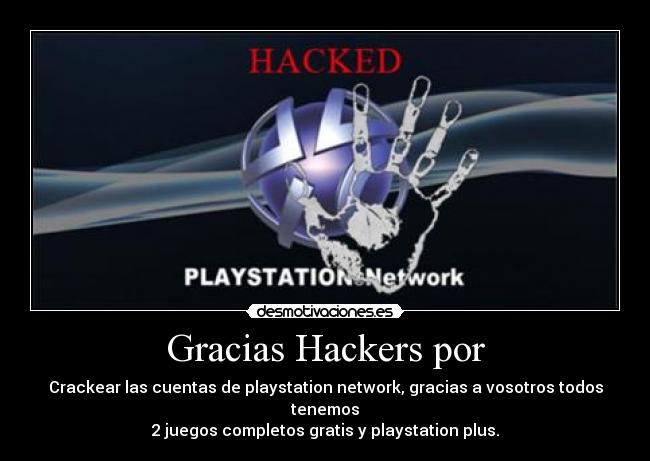 Gracias Hackers por - Crackear las cuentas de playstation network, gracias a vosotros todos tenemos
2 juegos completos gratis y playstation plus.