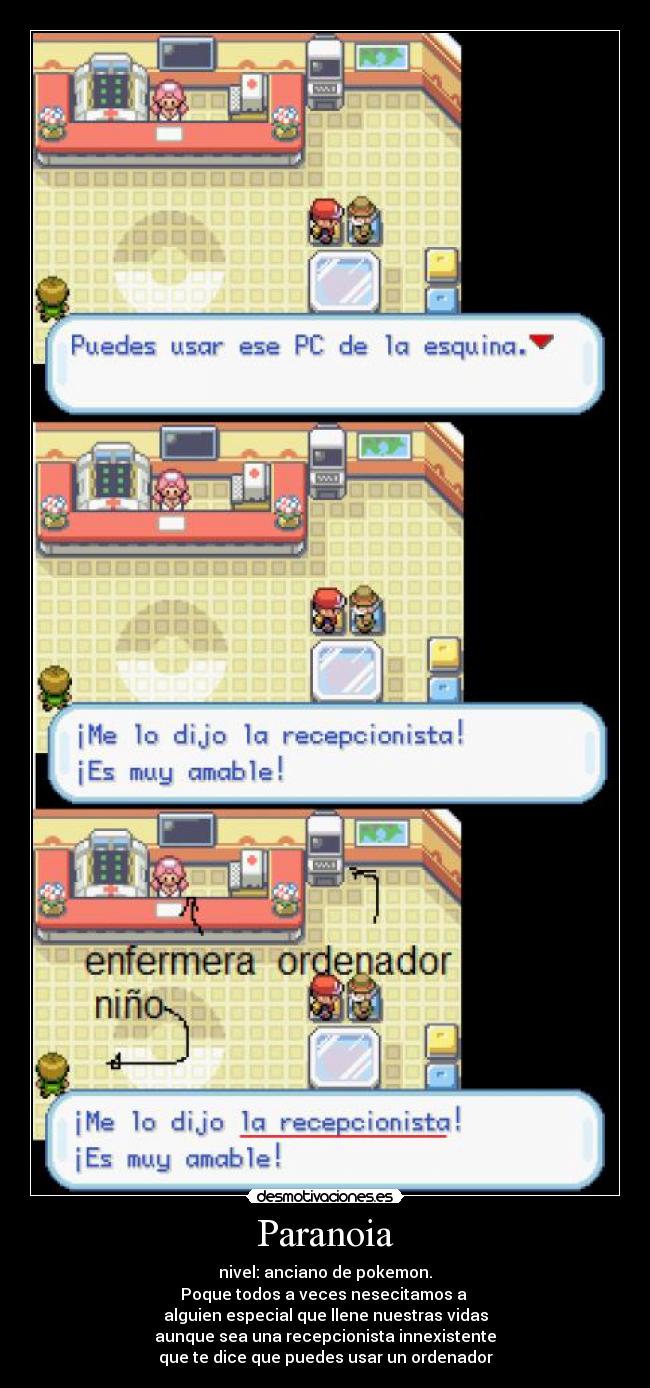 Paranoia - nivel: anciano de pokemon.
Poque todos a veces nesecitamos a 
alguien especial que llene nuestras vidas
aunque sea una recepcionista innexistente
que te dice que puedes usar un ordenador
