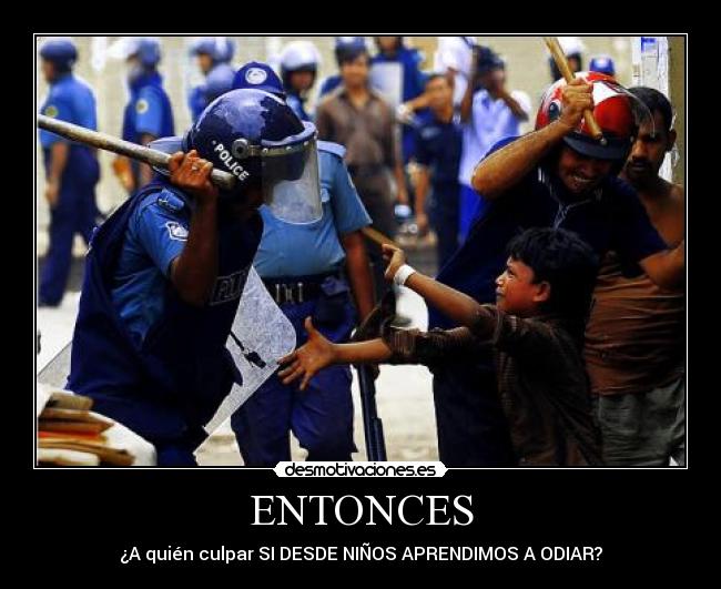 ENTONCES - ¿A quién culpar SI DESDE NIÑOS APRENDIMOS A ODIAR?