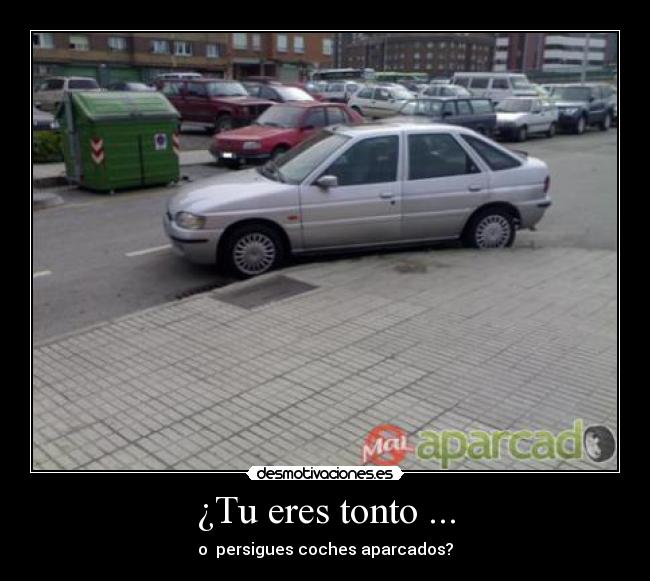 ¿Tu eres tonto ... - o persigues coches aparcados?