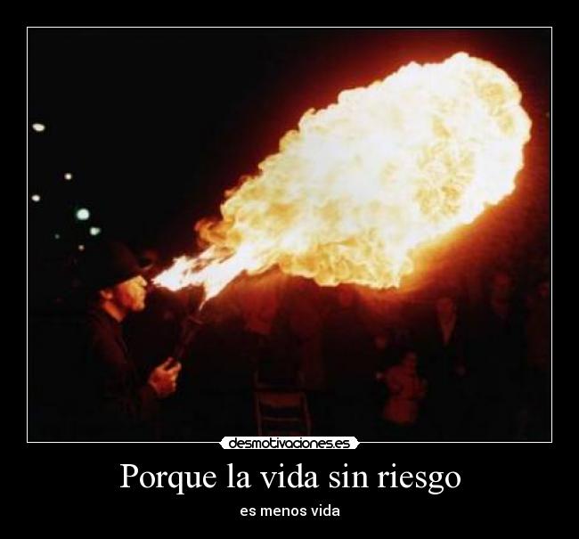 Porque la vida sin riesgo - es menos vida