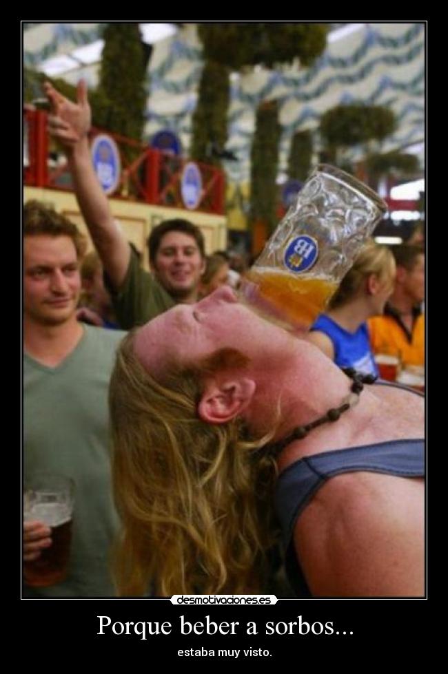 Porque beber a sorbos... - estaba muy visto.