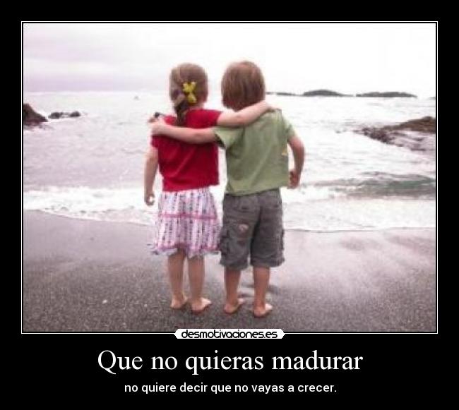 Que no quieras madurar - 