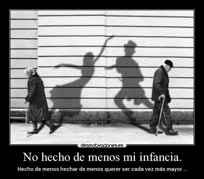 No hecho de menos mi infancia. -