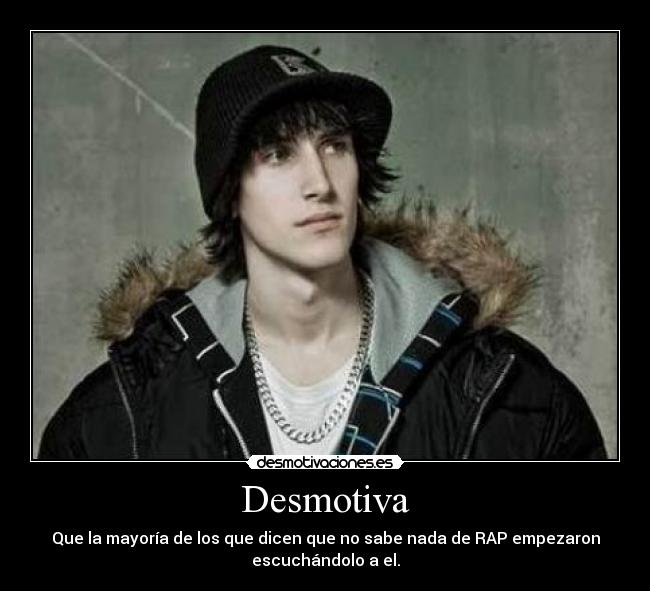 Desmotiva - Que la mayoría de los que dicen que no sabe nada de RAP empezaron
escuchándolo a el.