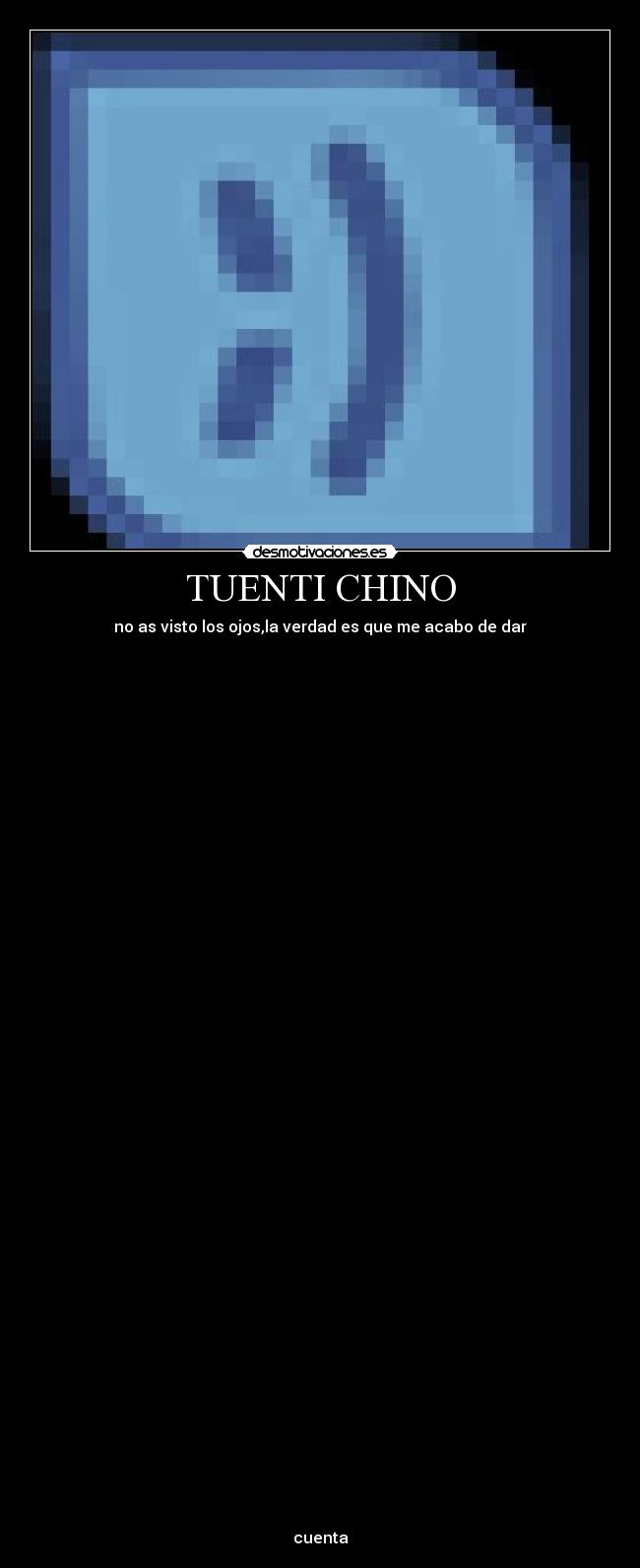 TUENTI CHINO - no as visto los ojos,la verdad es que me acabo de dar











































cuenta