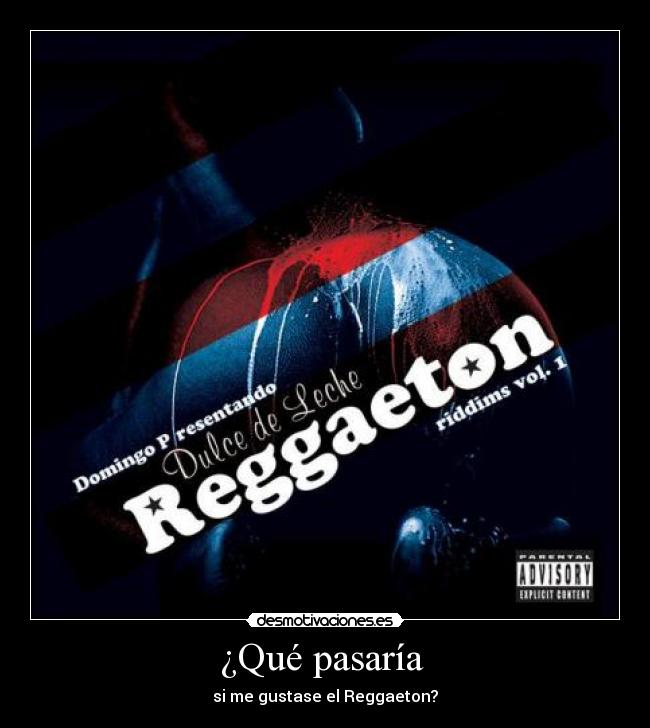 ¿Qué pasaría  - si me gustase el Reggaeton?
