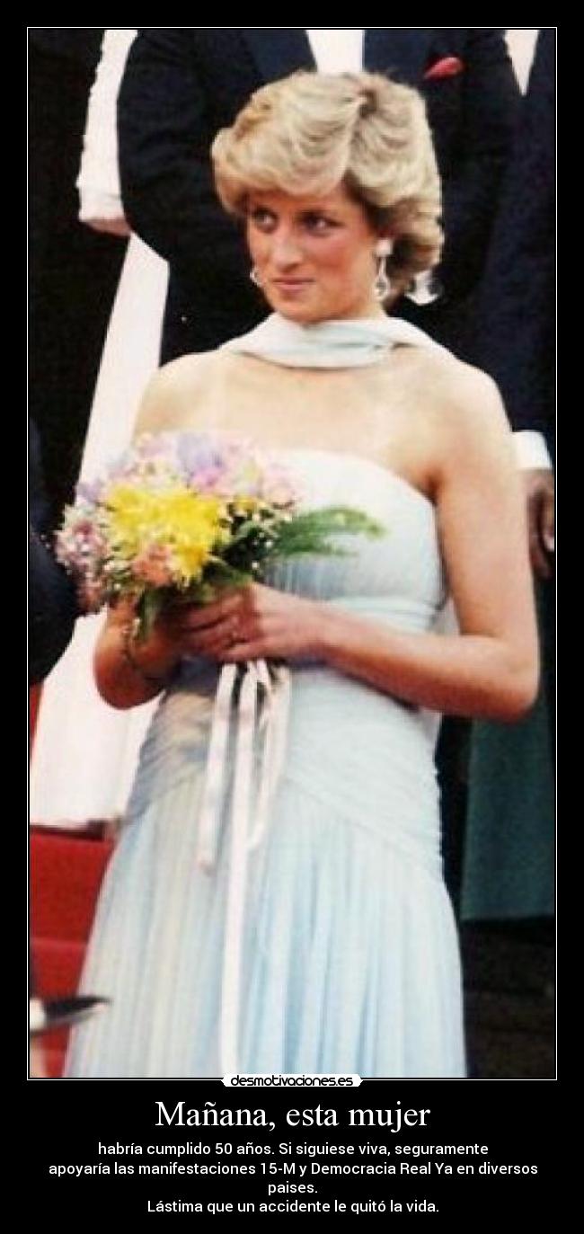 Mañana, esta mujer - habría cumplido 50 años. Si siguiese viva, seguramente
apoyaría las manifestaciones 15-M y Democracia Real Ya en diversos paises.
Lástima que un accidente le quitó la vida.