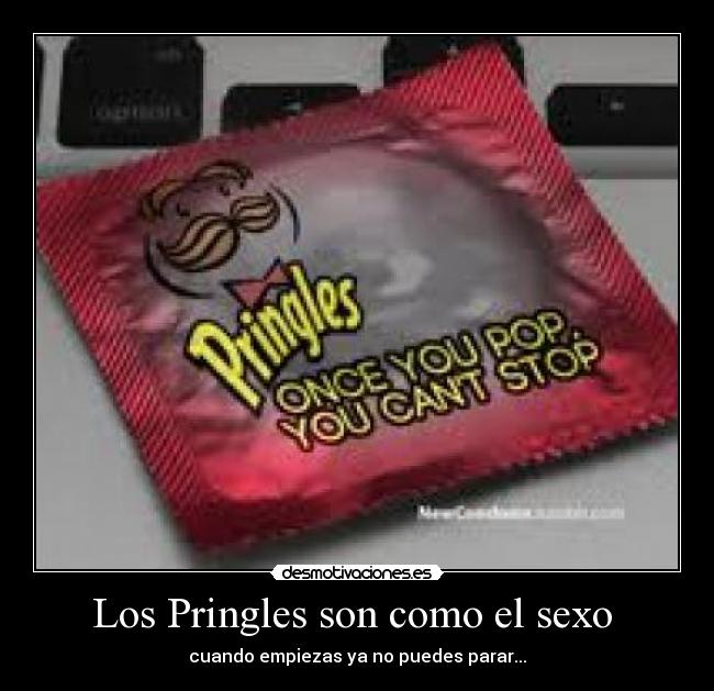 Los Pringles son como el sexo - cuando empiezas ya no puedes parar...