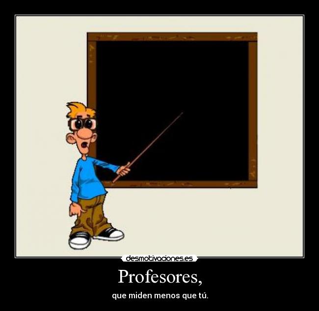Profesores, - que miden menos que tú.