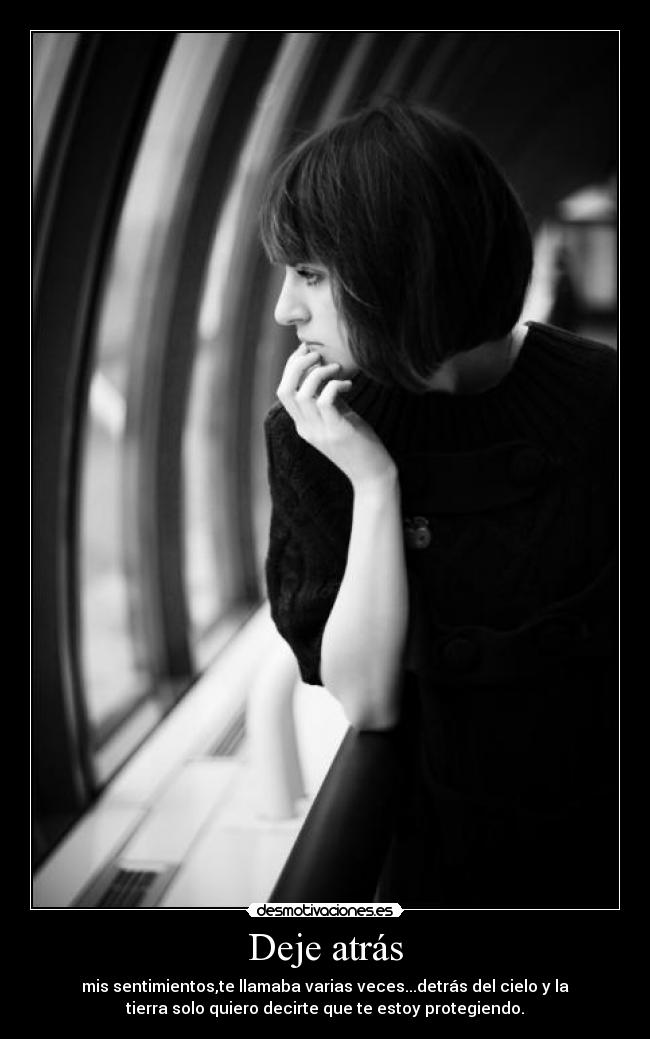 Deje atrás - mis sentimientos,te llamaba varias veces...detrás del cielo y la
tierra solo quiero decirte que te estoy protegiendo.