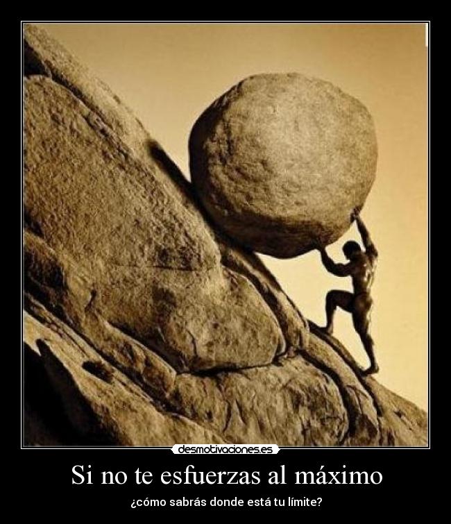 Si no te esfuerzas al máximo - ¿cómo sabrás donde está tu límite?