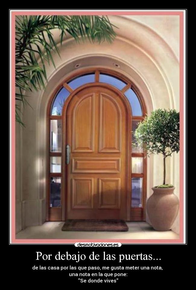 Por debajo de las puertas... - de las casa por las que paso, me gusta meter una nota, 
una nota en la que pone:
Se donde vives