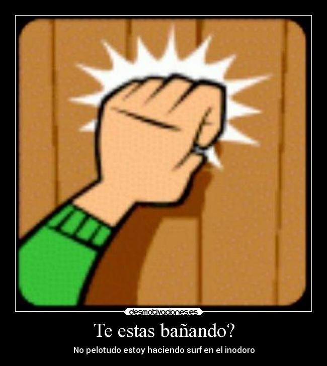 Te estas bañando? -