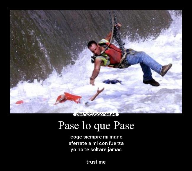 Pase lo que Pase - coge siempre mi mano
aferrate a mi con fuerza
yo no te soltaré jamás

trust me