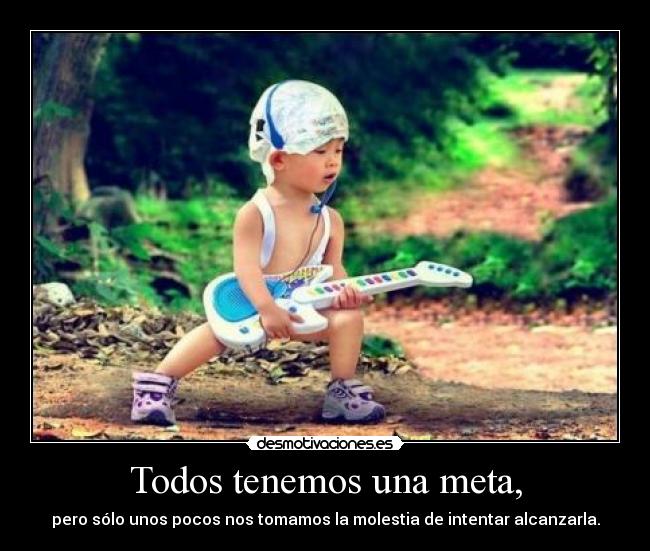 Todos tenemos una meta, - pero sólo unos pocos nos tomamos la molestia de intentar alcanzarla.
