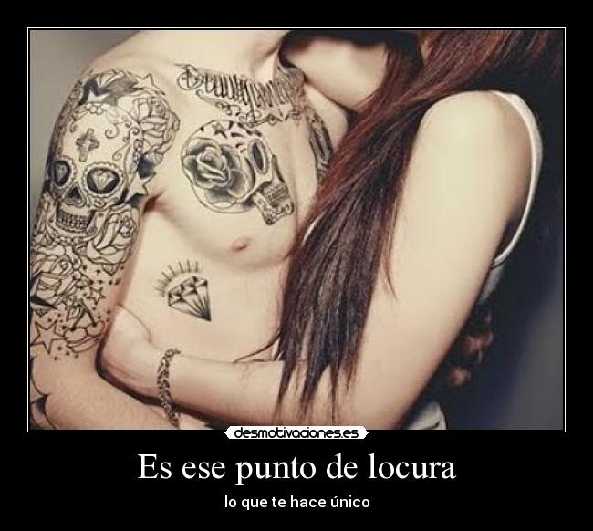 Es ese punto de locura - lo que te hace único