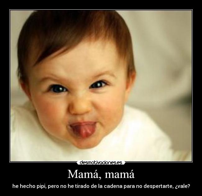 Mamá, mamá - he hecho pipi, pero no he tirado de la cadena para no despertarte, ¿vale?