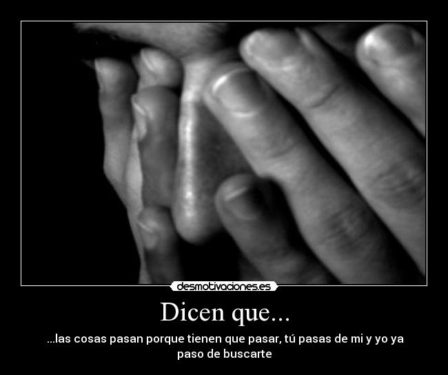 Dicen que... - ...las cosas pasan porque tienen que pasar, tú pasas de mi y yo ya paso de buscarte