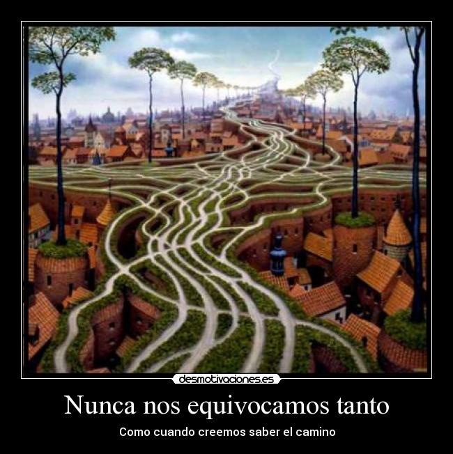 Nunca nos equivocamos tanto - Como cuando creemos saber el camino