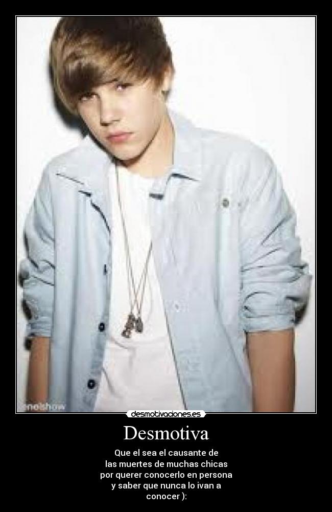Desmotiva - Que el sea el causante de
las muertes de muchas chicas
por querer conocerlo en persona
y saber que nunca lo ivan a
conocer ):