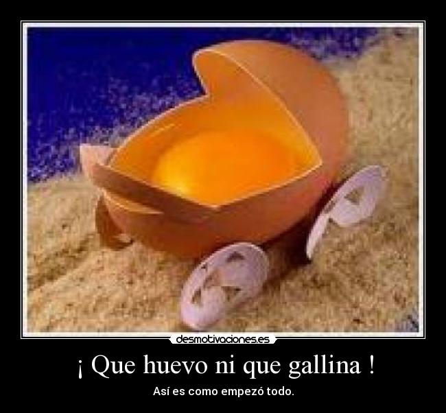 ¡ Que huevo ni que gallina ! - Así es como empezó todo.